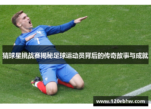 猜球星挑战赛揭秘足球运动员背后的传奇故事与成就