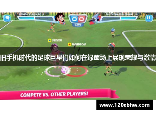 旧手机时代的足球巨星们如何在绿茵场上展现荣耀与激情