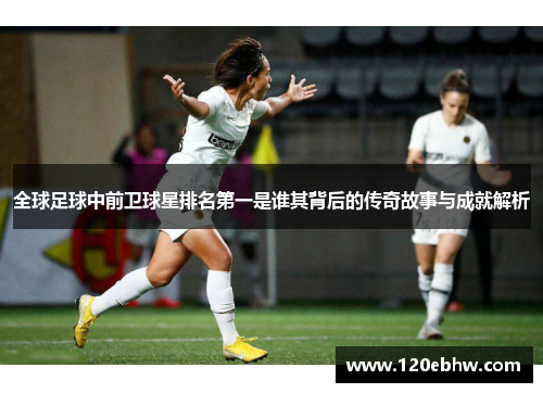 全球足球中前卫球星排名第一是谁其背后的传奇故事与成就解析
