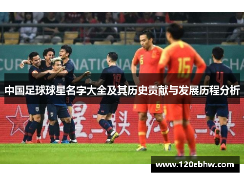 中国足球球星名字大全及其历史贡献与发展历程分析