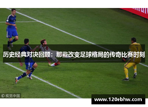 历史经典对决回顾：那些改变足球格局的传奇比赛时刻