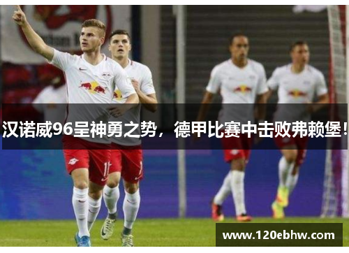 汉诺威96呈神勇之势，德甲比赛中击败弗赖堡！