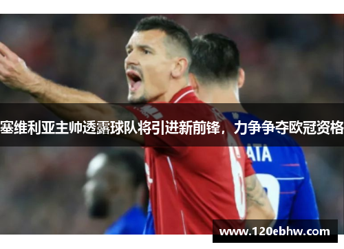 塞维利亚主帅透露球队将引进新前锋，力争争夺欧冠资格