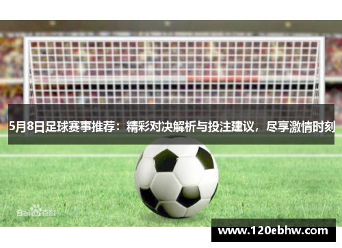 5月8日足球赛事推荐：精彩对决解析与投注建议，尽享激情时刻