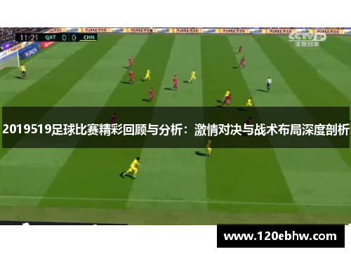 2019519足球比赛精彩回顾与分析：激情对决与战术布局深度剖析